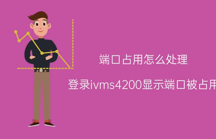 端口占用怎么处理 登录ivms4200显示端口被占用？